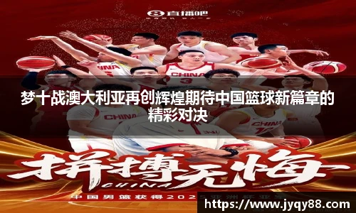 梦十战澳大利亚再创辉煌期待中国篮球新篇章的精彩对决